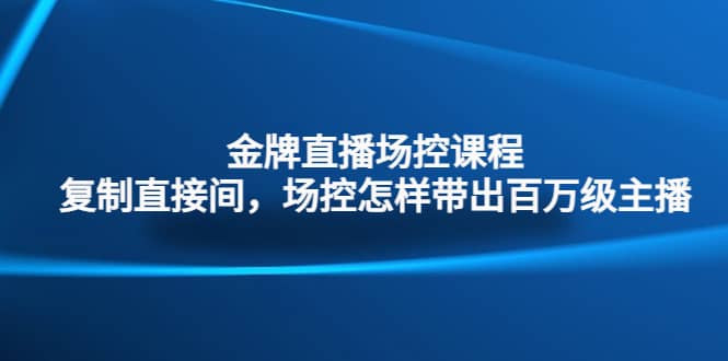 金牌直播场控课程：复制直接间，场控如何带出百万级主播-左左项目网