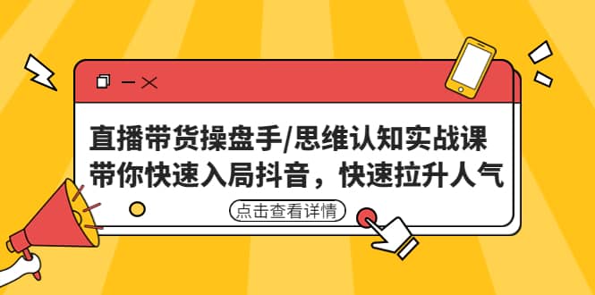 直播带货操盘手/思维认知实战课：带你快速入局抖音，快速拉升人气-左左项目网