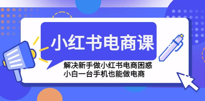 小红书电商课程，解决新手做小红书电商困惑，小白一台手机也能做电商-左左项目网