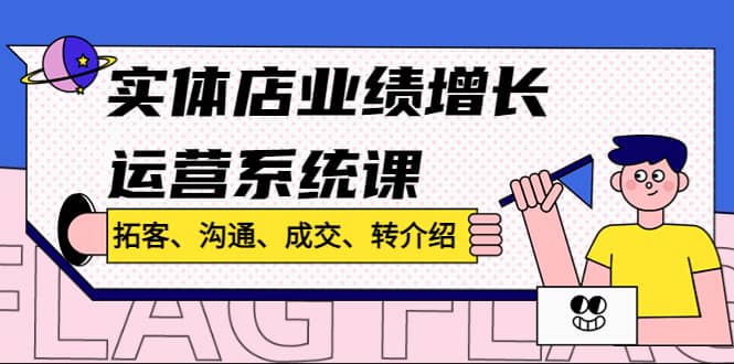 实体店业绩增长运营系统课，拓客、沟通、成交、转介绍!-左左项目网