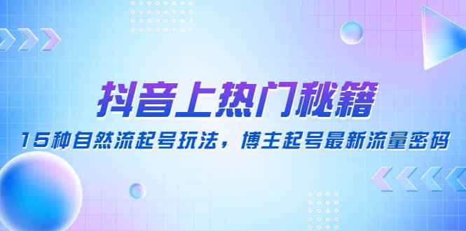 抖音上热门秘籍：15种自然流起号玩法，博主起号最新流量密码-左左项目网