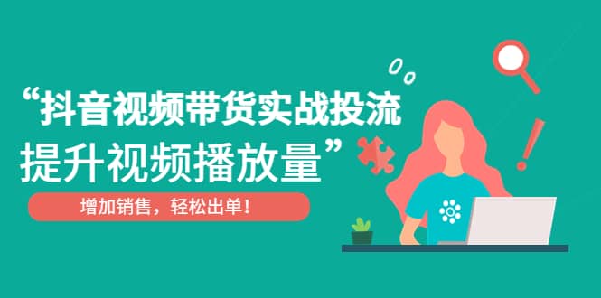 抖音视频带货实战投流，提升视频播放量，增加销售轻松出单-左左项目网