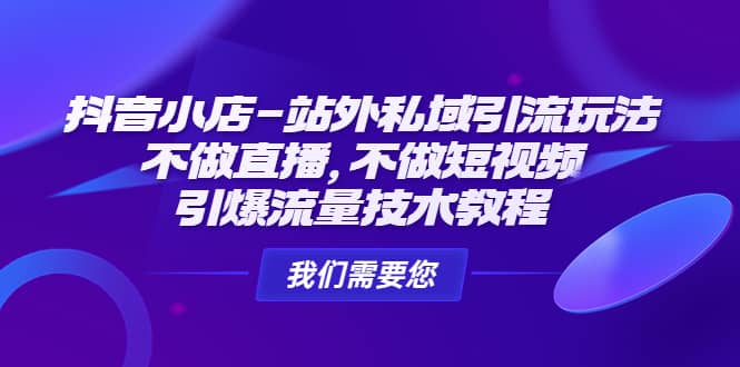 抖音小店-站外私域引流玩法：不做直播，不做短视频，引爆流量技术教程-左左项目网