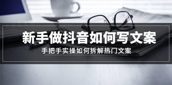 新手做抖音如何写文案，手把手实操如何拆解热门文案-左左项目网