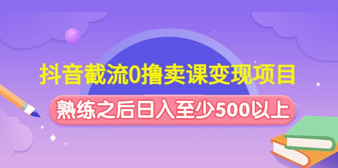 抖音截流0撸卖课变现项目-左左项目网