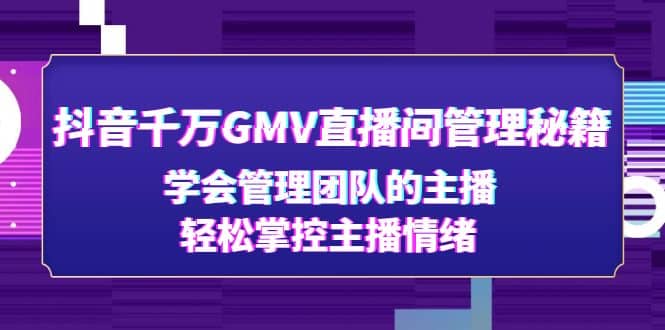 抖音千万GMV直播间管理秘籍：学会管理团队的主播，轻松掌控主播情绪-左左项目网