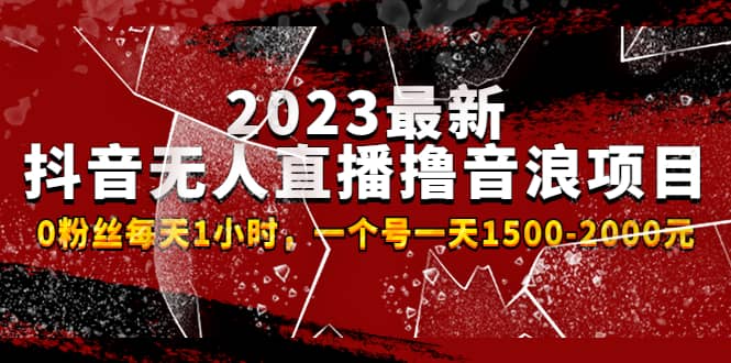 2023最新抖音无人直播撸音浪项目，0粉丝每天1小时，一个号一天1500-2000元-左左项目网