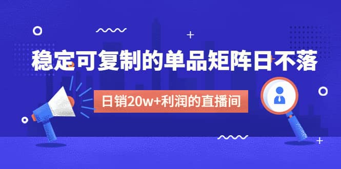 某电商线下课程，稳定可复制的单品矩阵日不落，做一个日销20w 利润的直播间-左左项目网