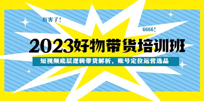 2023好物带货培训班：短视频底层逻辑带货解析，账号定位运营选品-左左项目网