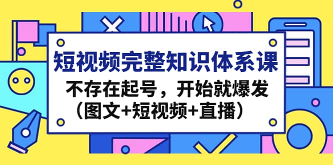 短视频完整知识体系课，不存在起号，开始就爆发（图文 短视频 直播）-左左项目网