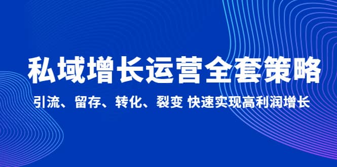 私域增长运营全套策略：引流、留存、转化、裂变 快速实现高利润增长-左左项目网