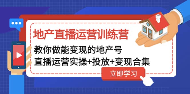 地产直播运营训练营：教你做能变现的地产号（直播运营实操 投放 变现合集）-左左项目网