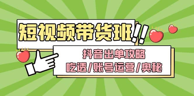 短视频带货内训营：抖音出单攻略，吃透/账号运营/奥秘，轻松带货-左左项目网