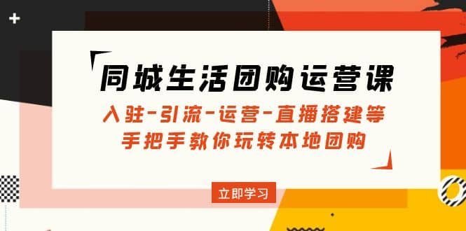 同城生活团购运营课：入驻-引流-运营-直播搭建等 玩转本地团购(无水印)-左左项目网