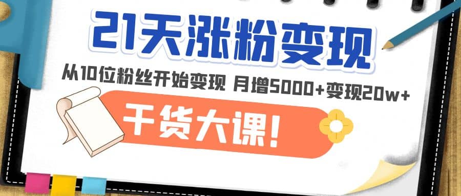 21天精准涨粉变现干货大课：从10位粉丝开始变现 月增5000-左左项目网