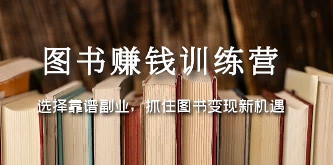 图书赚钱训练营：选择靠谱副业，抓住图书变现新机遇-左左项目网