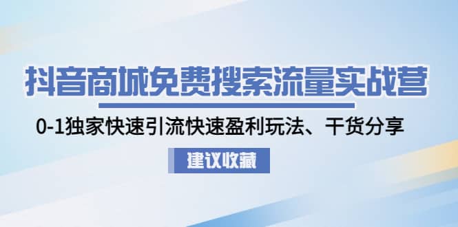 抖音商城免费搜索流量实战营：0-1独家快速引流快速盈利玩法、干货分享-左左项目网