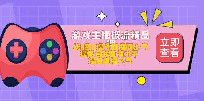 游戏主播破流精品课，从0到1提升直播间人气 提高自我直播水平 提高直播人气-左左项目网