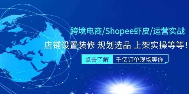 跨境电商/Shopee虾皮/运营实战训练营：店铺设置装修 规划选品 上架实操等等-左左项目网