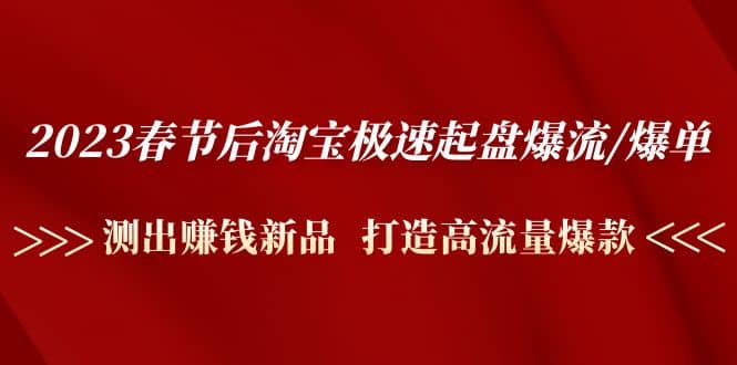 2023春节后淘宝极速起盘爆流/爆单：测出赚钱新品 打造高流量爆款-左左项目网