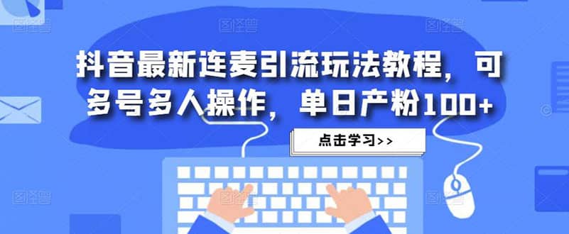 抖音最新连麦引流玩法教程，可多号多人操作-左左项目网