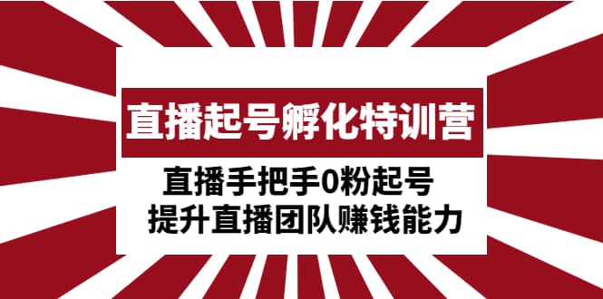 直播起号孵化特训营：直播手把手0粉起号 提升直播团队赚钱能力-左左项目网