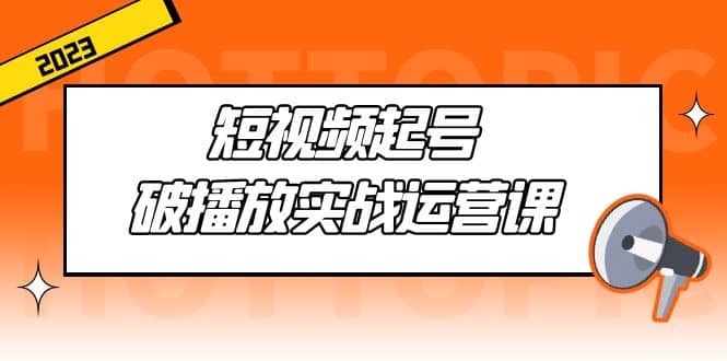 短视频起号·破播放实战运营课，用通俗易懂大白话带你玩转短视频-左左项目网