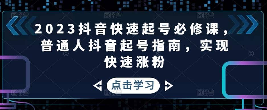 2023抖音快速起号必修课，普通人抖音起号指南，实现快速涨粉-左左项目网