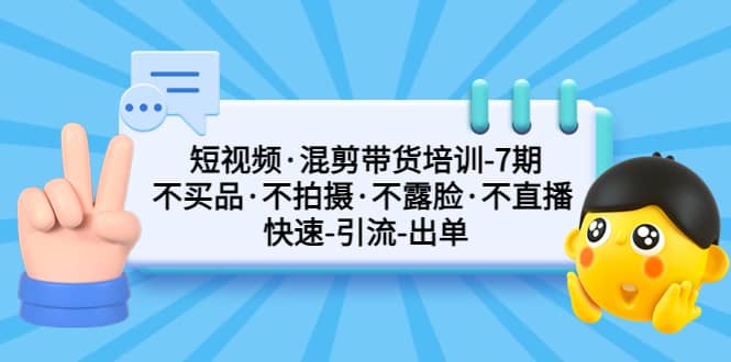 短视频·混剪带货培训-第7期 不买品·不拍摄·不露脸·不直播 快速引流出单-左左项目网