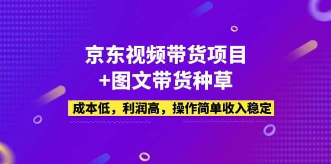 京东视频带货项目 图文带货种草，成本低，利润高，操作简单收入稳定-左左项目网