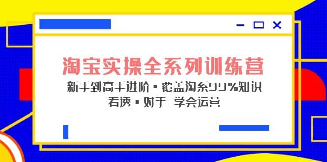 淘宝实操全系列训练营 新手到高手进阶·覆盖·99%知识 看透·对手 学会运营-左左项目网