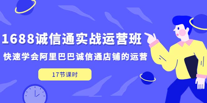 1688诚信通实战运营班，快速学会阿里巴巴诚信通店铺的运营(17节课)-左左项目网