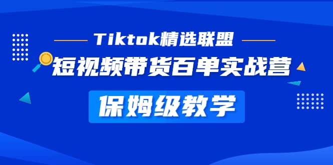 Tiktok精选联盟·短视频带货百单实战营 保姆级教学 快速成为Tiktok带货达人-左左项目网