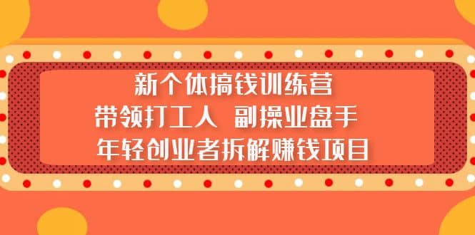 新个体搞钱训练营：带领打工人 副操业盘手 年轻创业者拆解赚钱项目-左左项目网