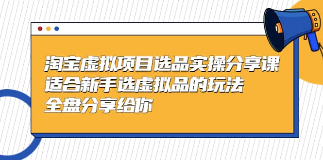 淘宝虚拟项目选品实操分享课，适合新手选虚拟品的玩法 全盘分享给你-左左项目网