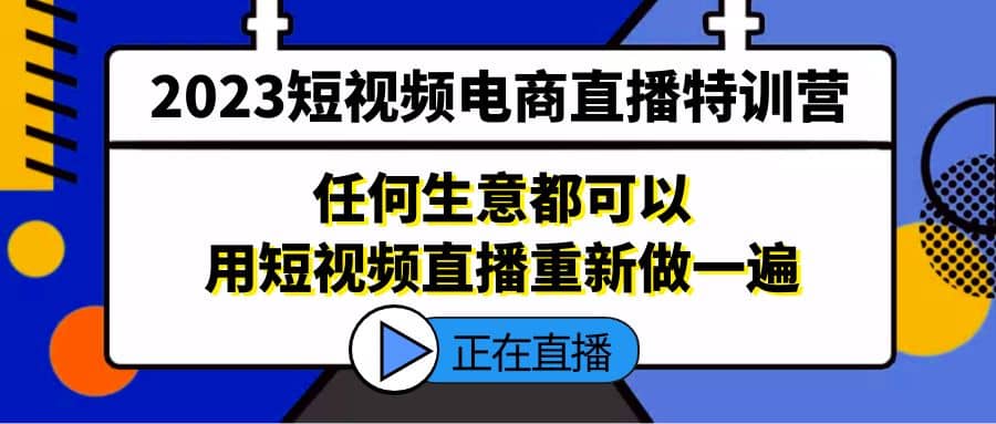 2023短视频电商直播特训营，任何生意都可以用短视频直播重新做一遍-左左项目网