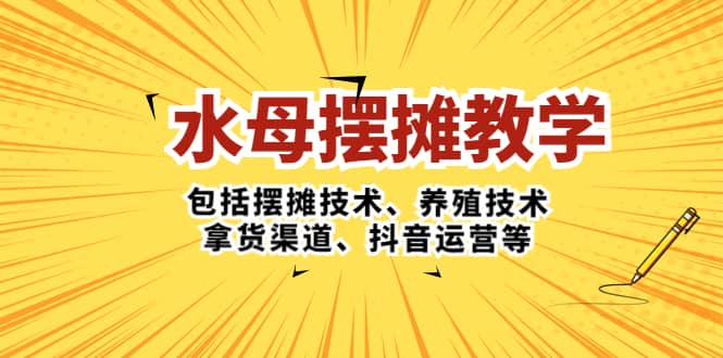 水母·摆摊教学，包括摆摊技术、养殖技术、拿货渠道、抖音运营等-左左项目网