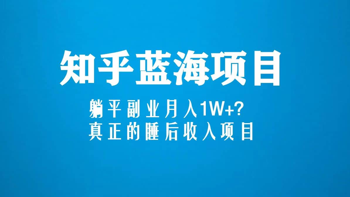 知乎蓝海玩法，真正的睡后收入项目（6节视频课）-左左项目网