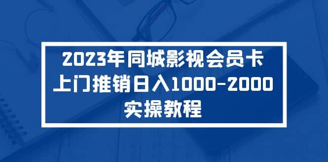 2023年同城影视会员卡上门推销实操教程-左左项目网