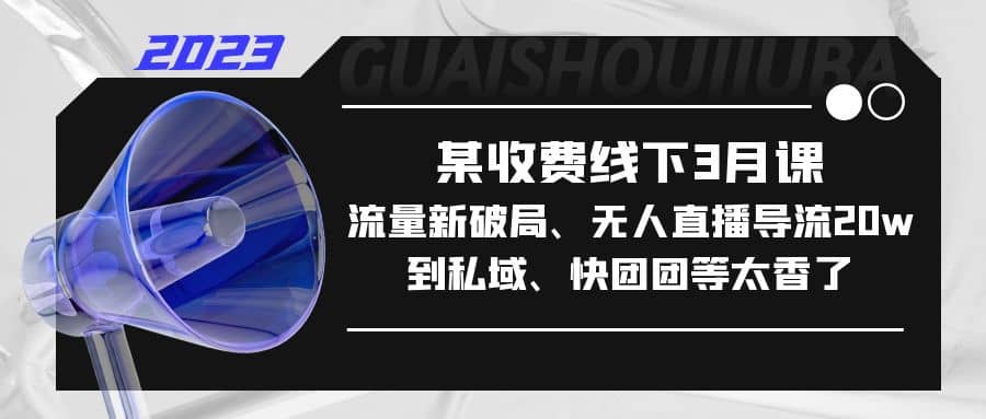 某收费线下3月课，流量新破局、无人直播导流20w到私域、快团团等太香了-左左项目网