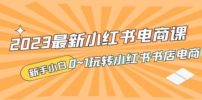 2023最新小红书·电商课，新手小白从0~1玩转小红书书店电商-左左项目网