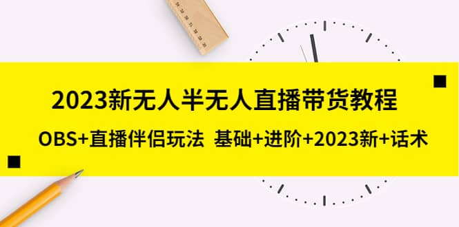 2023新无人半无人直播带货教程，OBS 直播伴侣玩法 基础 进阶 2023新 话术-左左项目网