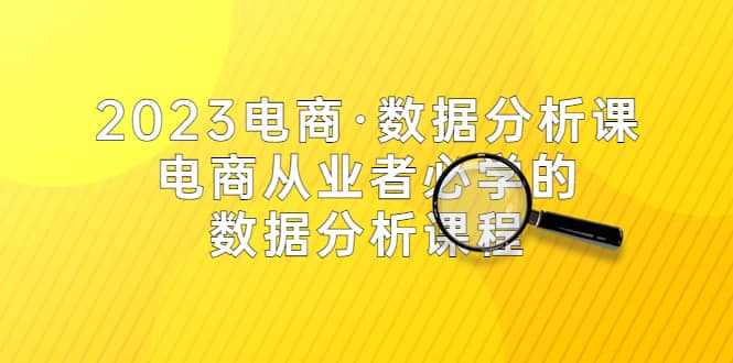 2023电商·数据分析课，电商·从业者必学的数据分析课程（42节课）-左左项目网