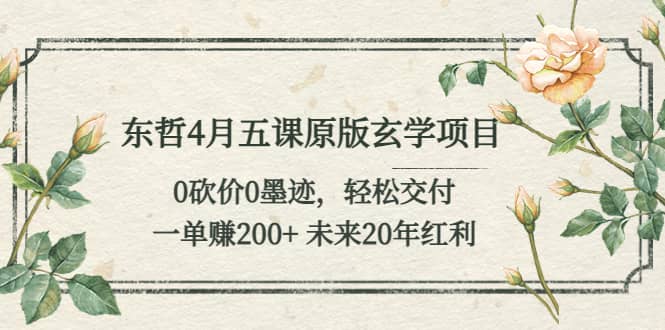 东哲4月五课原版玄学项目：0砍价0墨迹 轻松交付 未来20年红利-左左项目网