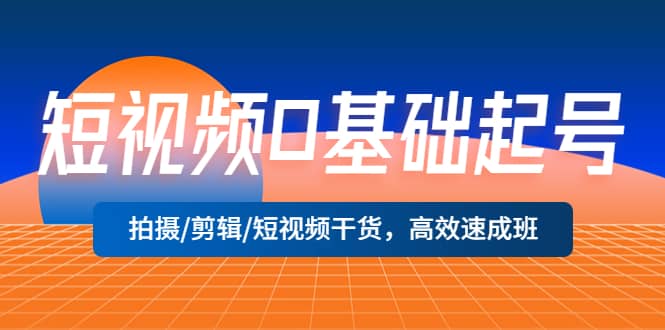 短视频0基础起号，拍摄/剪辑/短视频干货，高效速成班-左左项目网