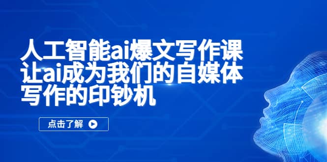 人工智能ai爆文写作课，让ai成为我们的自媒体写作的印钞机-左左项目网