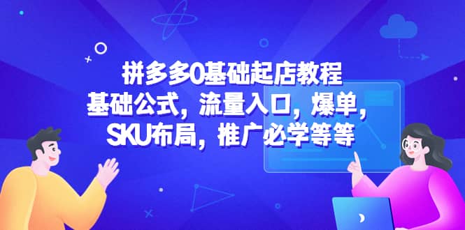 拼多多0基础起店教程：基础公式，流量入口，爆单，SKU布局，推广必学等等-左左项目网