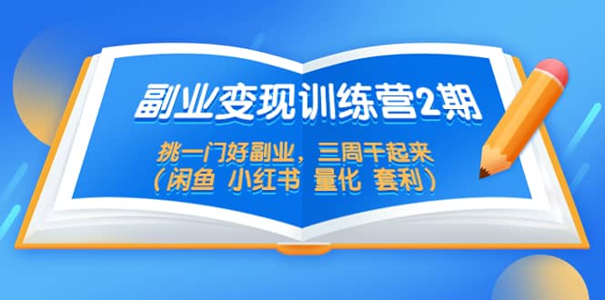 副业变现训练营2期，挑一门好副业，三周干起来（闲鱼 小红书 量化 套利）-左左项目网