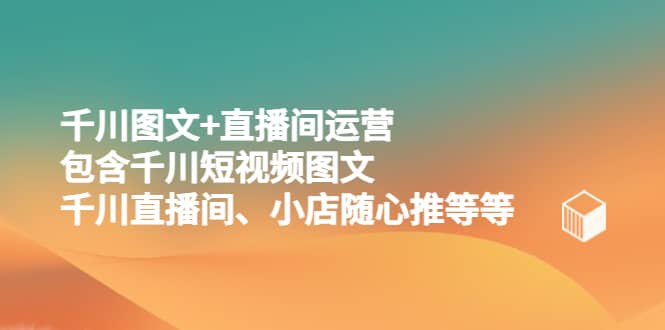 千川图文 直播间运营，包含千川短视频图文、千川直播间、小店随心推等等-左左项目网