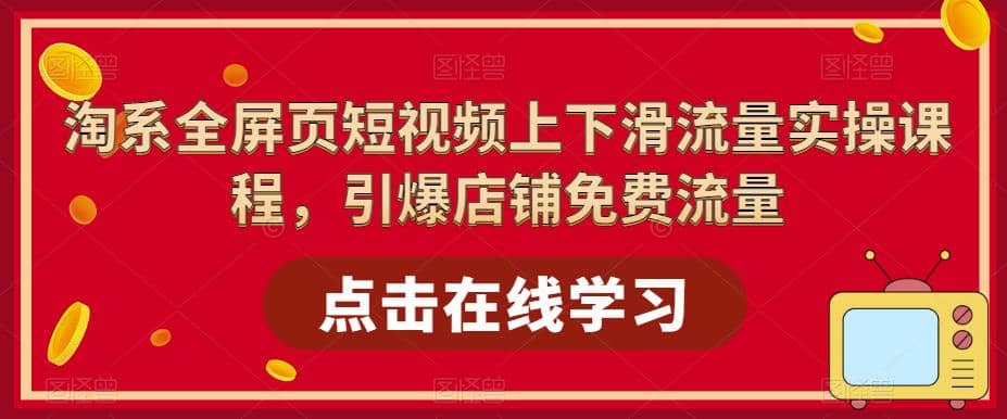 淘系-全屏页短视频上下滑流量实操课程，引爆店铺免费流量（87节视频课）-左左项目网